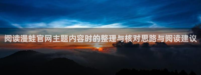 羞羞漫画漫画内容:阅读漫蛙官网主题内容时的整理与核对思路与阅读建议