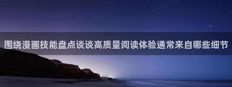 羞羞漫画最新网站入口:围绕漫画技能盘点谈谈高质量阅读体验通常来自哪些细节