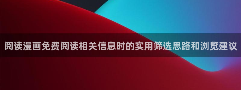 羞羞漫画免费看:阅读漫画免费阅读相关信息时的实用筛选思路和浏览建议