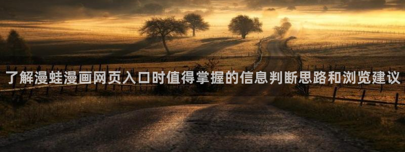 羞羞漫画校园漫画：了解漫蛙漫画网页入口时值得掌握的信息判断思路和浏览建议