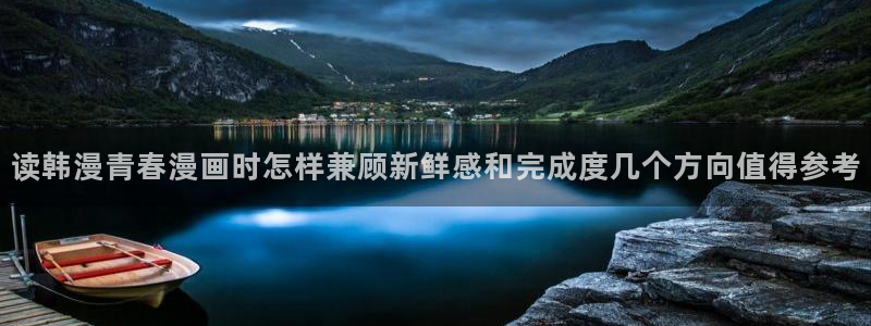 羞羞漫画漫画导航：读韩漫青春漫画时怎样兼顾新鲜感和完成度几个方向值得参考