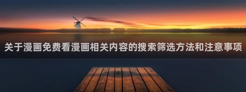 羞羞漫画入口导航页:关于漫画免费看漫画相关内容的搜索筛选方法和注意事项