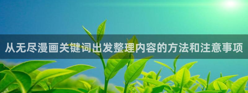羞羞漫画热门漫画大全:从无尽漫画关键词出发整理内容的方法和注意事项