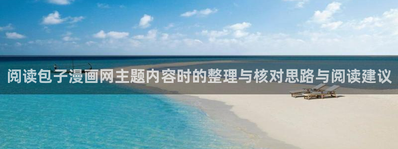 羞羞漫画网页最新地址:阅读包子漫画网主题内容时的整理与核对思路与阅读建议